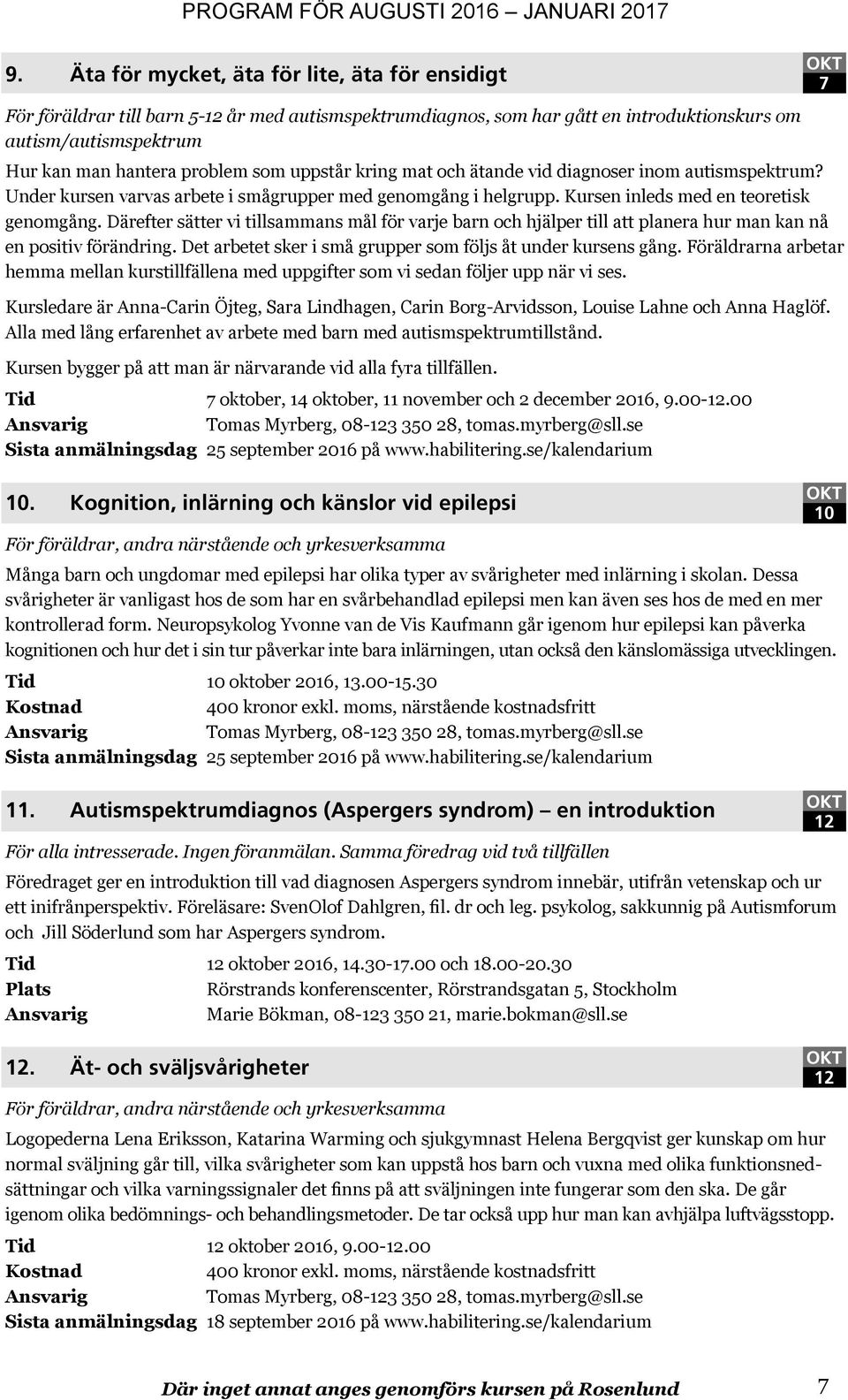 Därefter sätter vi tillsammans mål för varje barn och hjälper till att planera hur man kan nå en positiv förändring. Det arbetet sker i små grupper som följs åt under kursens gång.