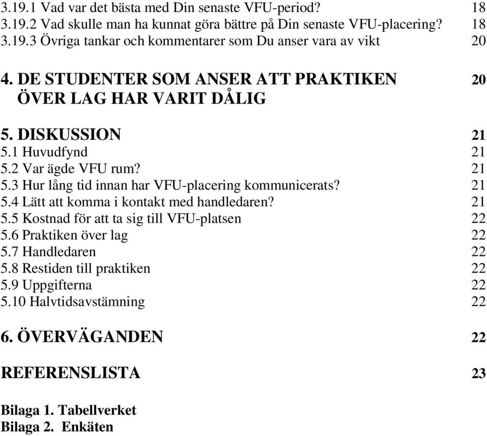 21 5.4 Lätt att komma i kontakt med handledaren? 21 5.5 Kostnad för att ta sig till VFU-platsen 22 5.6 Praktiken över lag 22 5.7 Handledaren 22 5.