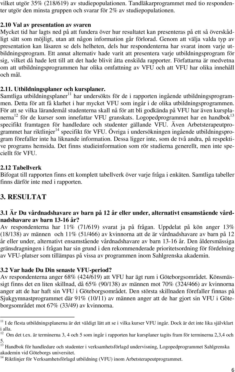 10 Val av presentation av svaren Mycket tid har lagts ned på att fundera över hur resultatet kan presenteras på ett så överskådligt sätt som möjligt, utan att någon information går förlorad.