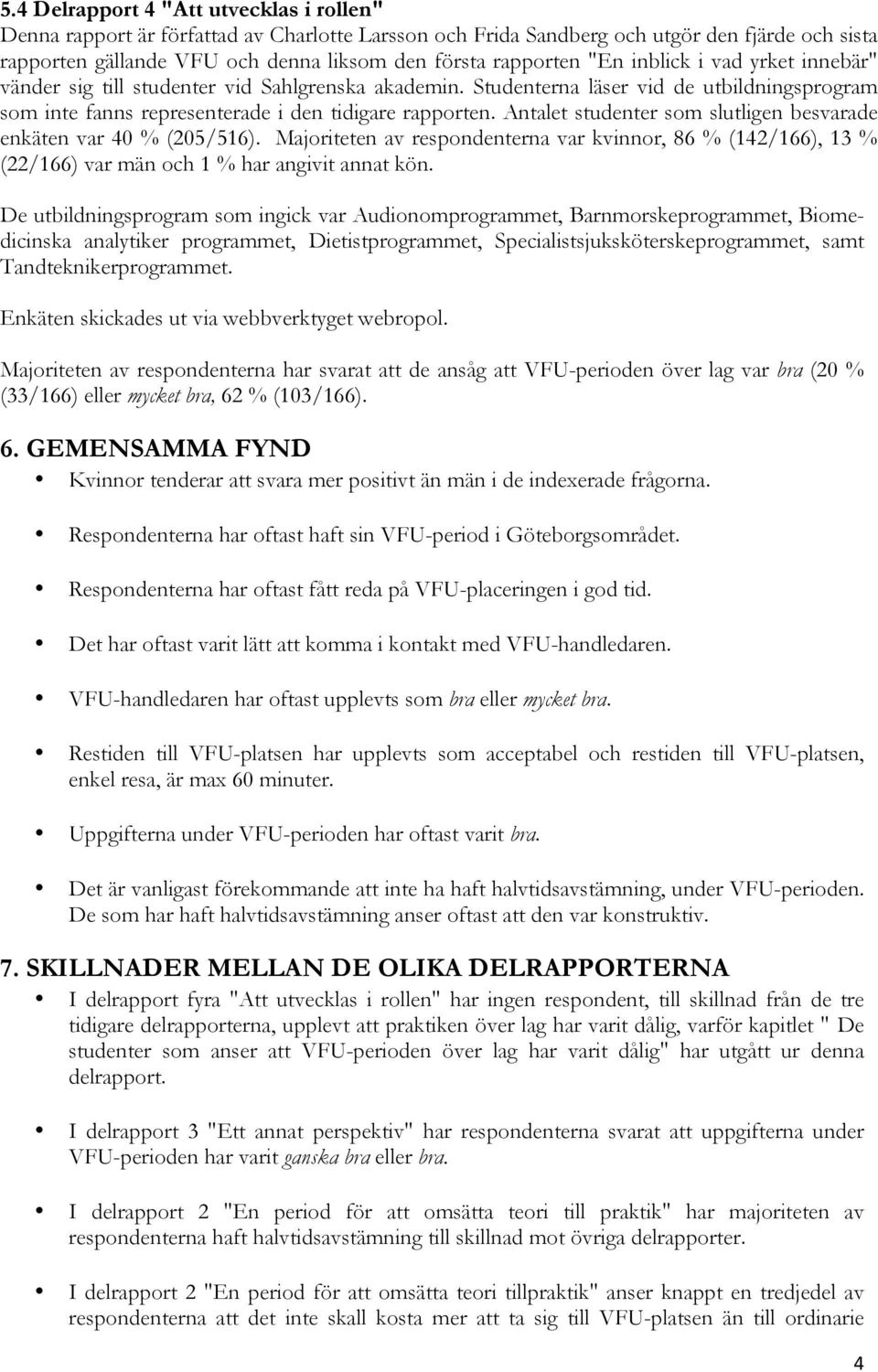 Antalet studenter som slutligen besvarade enkäten var 40 % (205/516). Majoriteten av respondenterna var kvinnor, 86 % (142/166), 13 % (22/166) var män och 1 % har angivit annat kön.