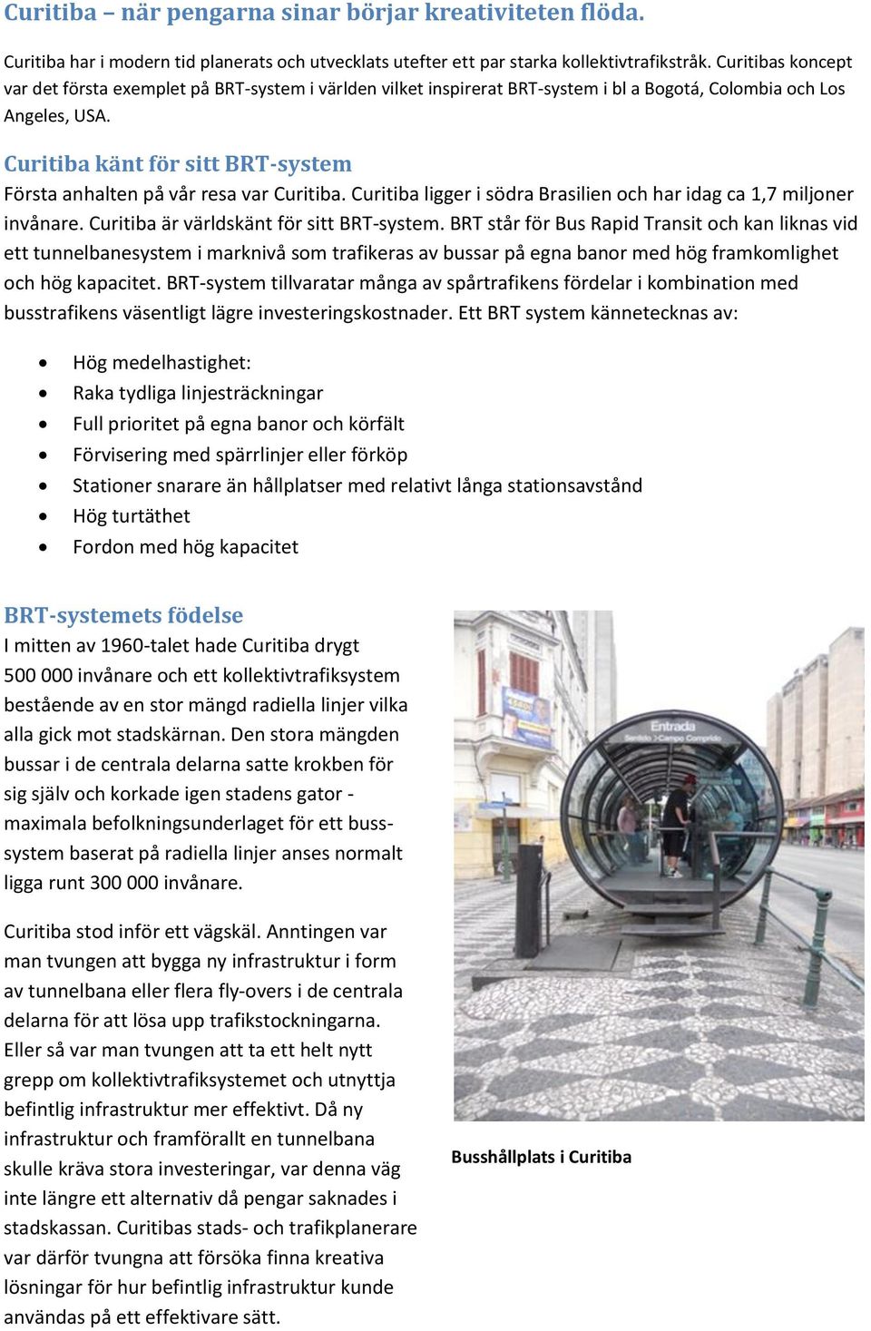 Curitiba känt för sitt BRT-system Första anhalten på vår resa var Curitiba. Curitiba ligger i södra Brasilien och har idag ca 1,7 miljoner invånare. Curitiba är världskänt för sitt BRT-system.