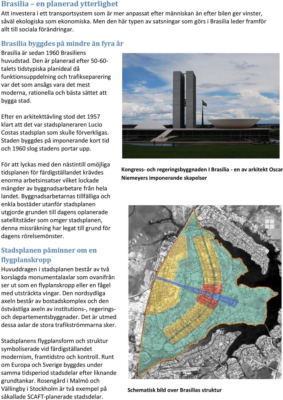 Den är planerad efter 50-60- talets tidstypiska planideal då funktionsuppdelning och trafikseparering var det som ansågs vara det mest moderna, rationella och bästa sättet att bygga stad.