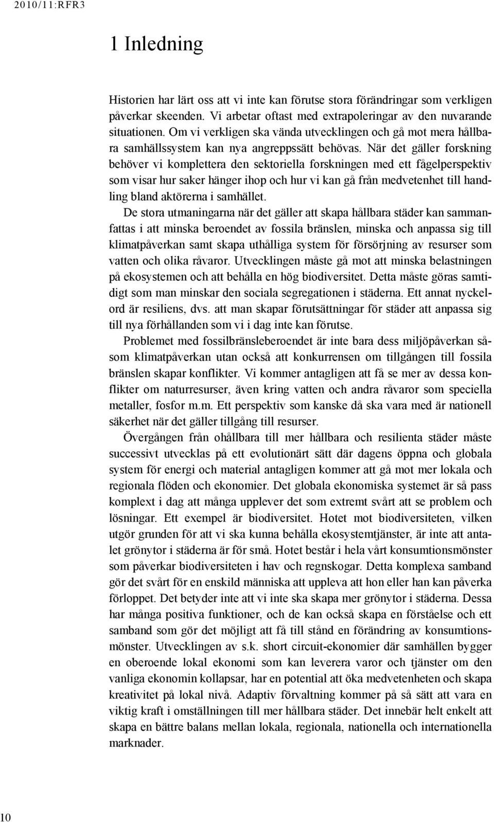 När det gäller forskning behöver vi komplettera den sektoriella forskningen med ett fågelperspektiv som visar hur saker hänger ihop och hur vi kan gå från medvetenhet till handling bland aktörerna i