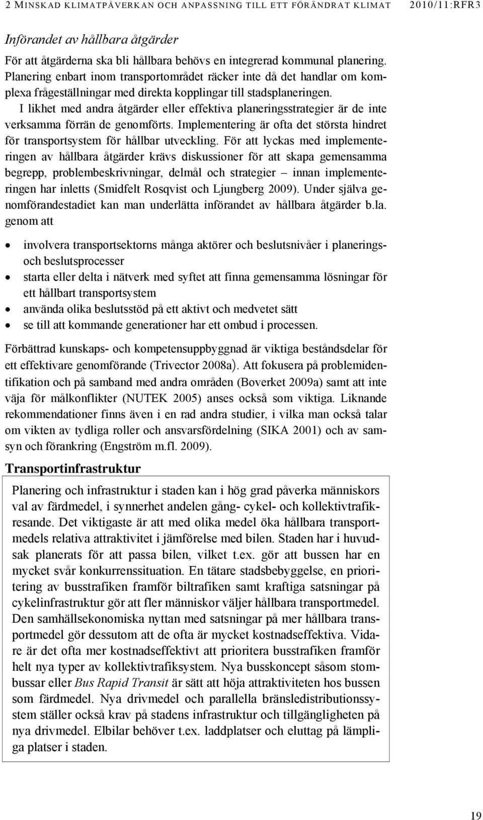 I likhet med andra åtgärder eller effektiva planeringsstrategier är de inte verksamma förrän de genomförts. Implementering är ofta det största hindret för transportsystem för hållbar utveckling.
