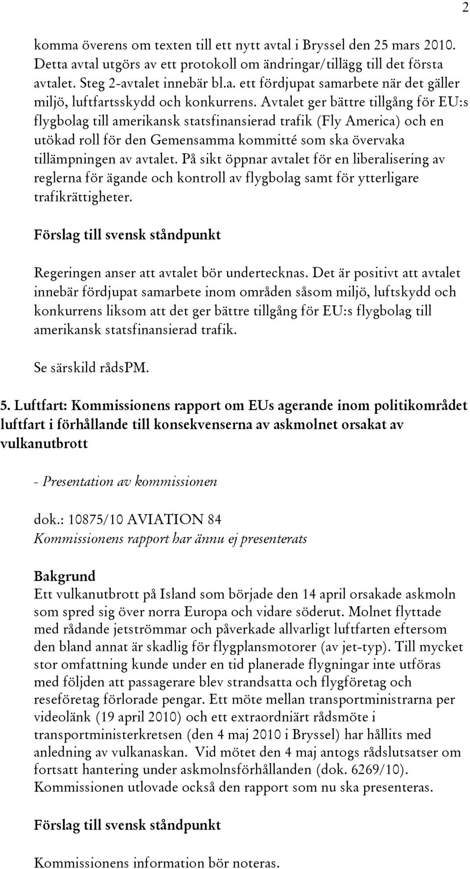 På sikt öppnar avtalet för en liberalisering av reglerna för ägande och kontroll av flygbolag samt för ytterligare trafikrättigheter. Regeringen anser att avtalet bör undertecknas.