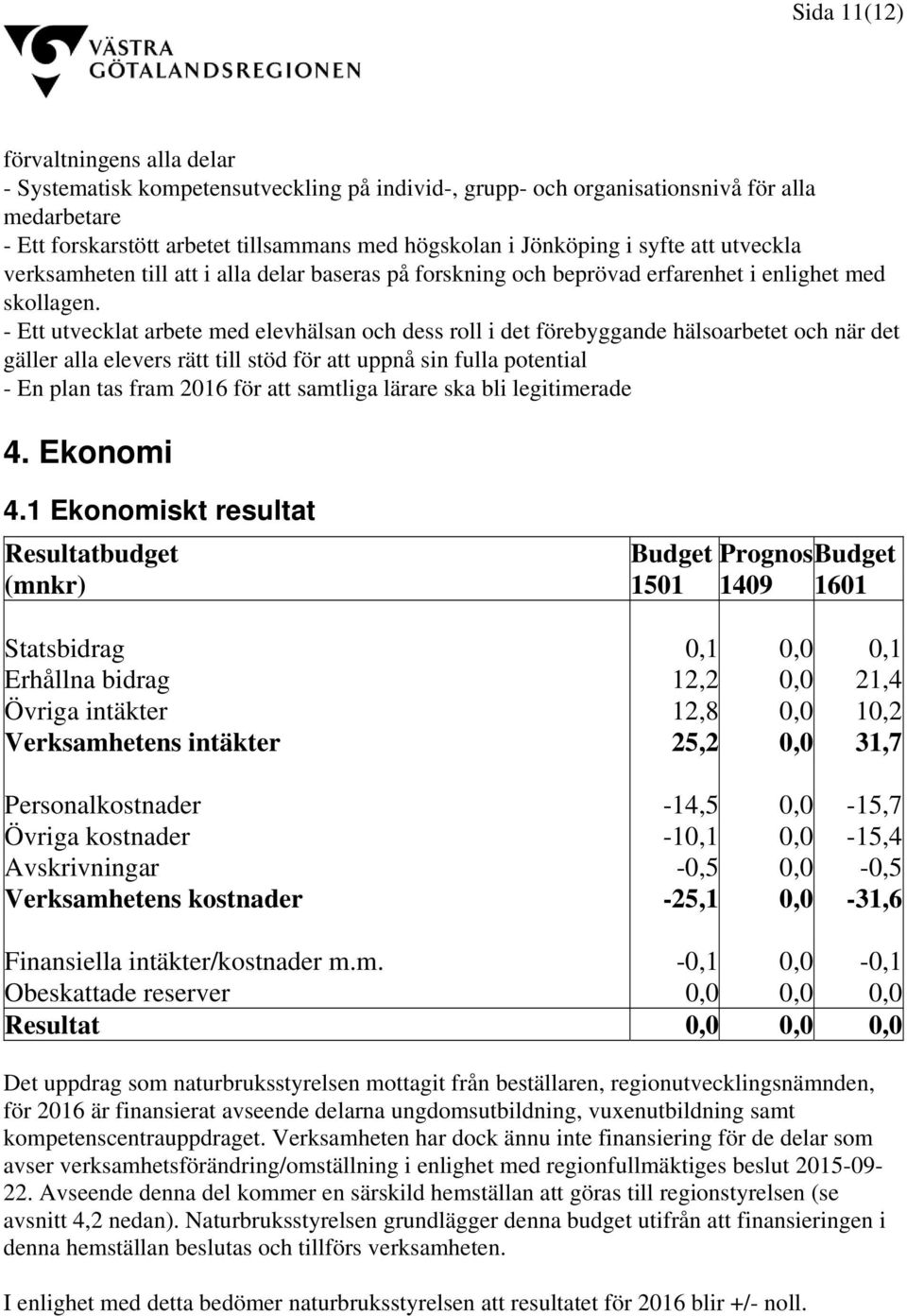 - Ett utvecklat arbete med elevhälsan och dess roll i det förebyggande hälsoarbetet och när det gäller alla elevers rätt till stöd för att uppnå sin fulla potential - En plan tas fram 2016 för att