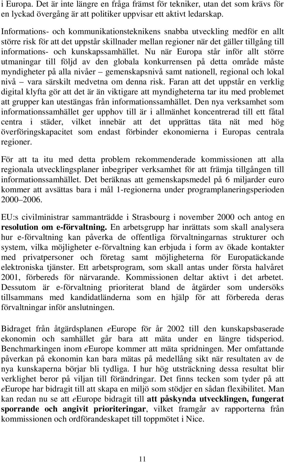 Nu när Europa står inför allt större utmaningar till följd av den globala konkurrensen på detta område måste myndigheter på alla nivåer gemenskapsnivå samt nationell, regional och lokal nivå vara