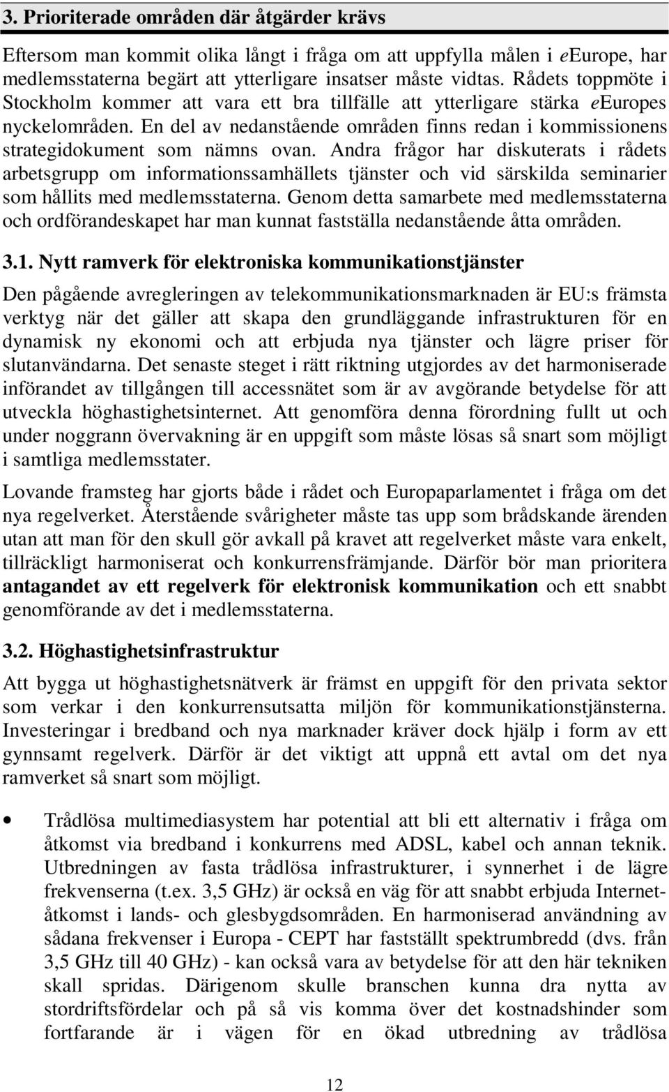 Andra frågor har diskuterats i rådets arbetsgrupp om informationssamhällets tjänster och vid särskilda seminarier som hållits med medlemsstaterna.