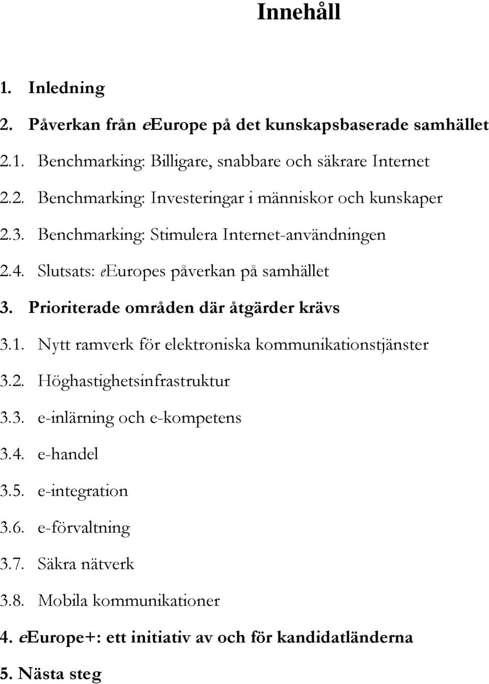 Nytt ramverk för elektroniska kommunikationstjänster 3.2. Höghastighetsinfrastruktur 3.3. e-inlärning och e-kompetens 3.4. e-handel 3.5. e-integration 3.6.