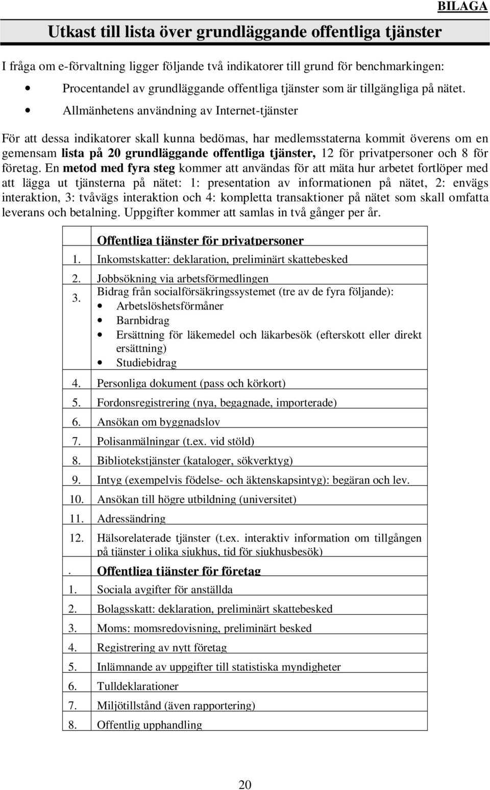 Allmänhetens användning av Internet-tjänster För att dessa indikatorer skall kunna bedömas, har medlemsstaterna kommit överens om en gemensam lista på 20 grundläggande offentliga tjänster, 12 för