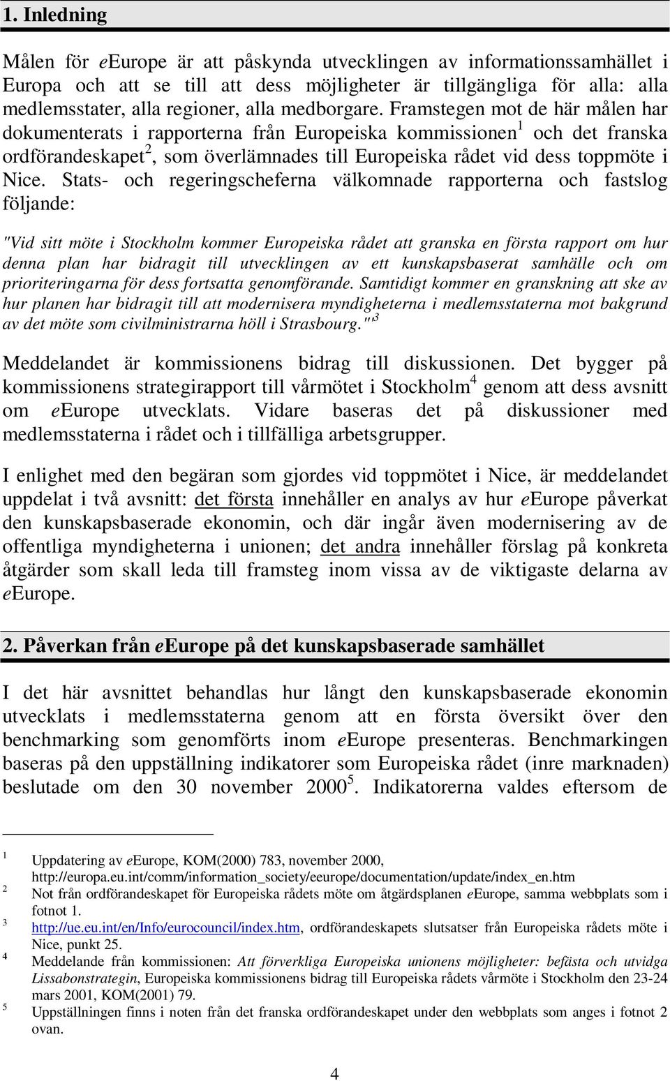 Framstegen mot de här målen har dokumenterats i rapporterna från Europeiska kommissionen 1 och det franska ordförandeskapet 2, som överlämnades till Europeiska rådet vid dess toppmöte i Nice.