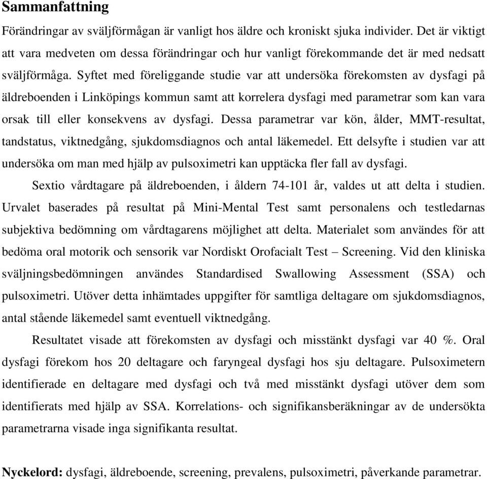 Syftet med föreliggande studie var att undersöka förekomsten av dysfagi på äldreboenden i Linköpings kommun samt att korrelera dysfagi med parametrar som kan vara orsak till eller konsekvens av