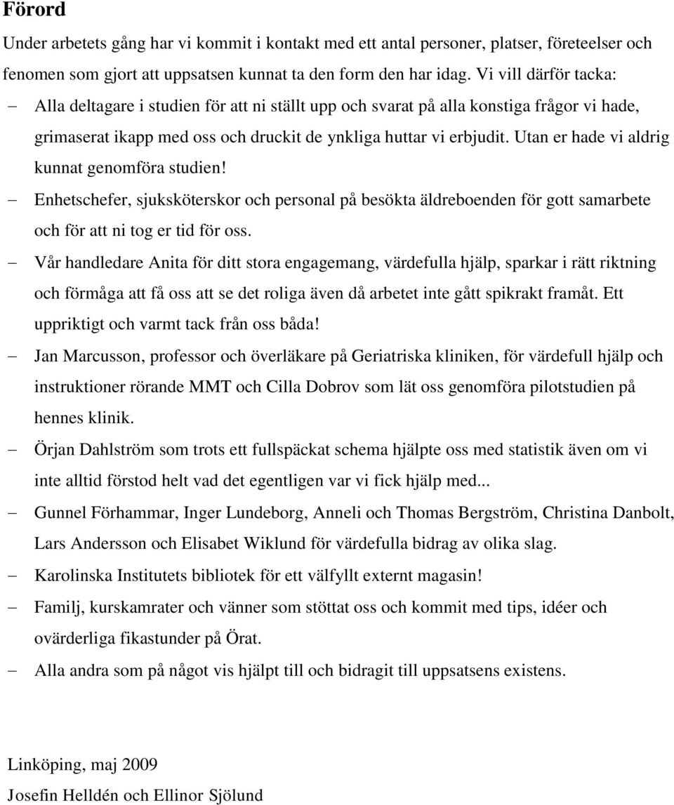 Utan er hade vi aldrig kunnat genomföra studien! Enhetschefer, sjuksköterskor och personal på besökta äldreboenden för gott samarbete och för att ni tog er tid för oss.