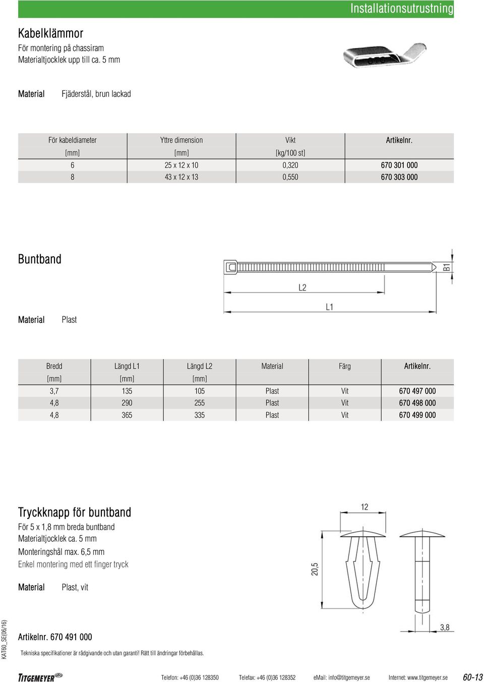 [mm] [mm] [kg/100 st] 6 25 x 12 x 10 0,320 670 301 000 8 43 x 12 x 13 0,550 670 303 000 Buntband Plast Bredd Längd L1 Längd L2 Färg Artikelnr.