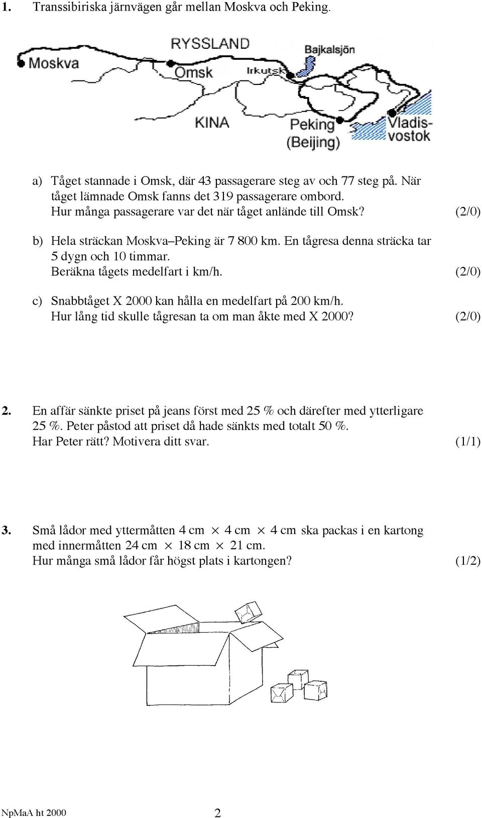 (/0) c) Snabbtåget X 000 kan hålla en medelfart på 00 km/h. Hur lång tid skulle tågresan ta om man åkte med X 000? (/0). En affär sänkte priset på jeans först med 5 % och därefter med ytterligare 5 %.