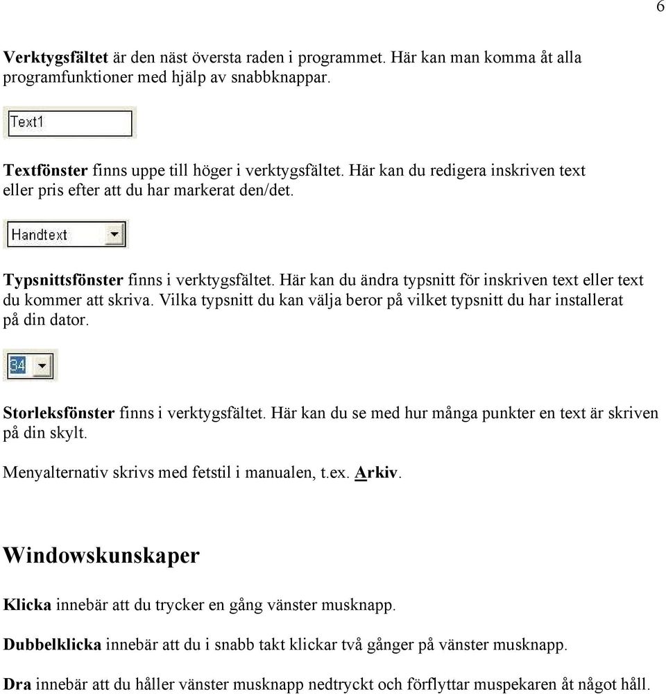 Vilka typsnitt du kan välja beror på vilket typsnitt du har installerat på din dator. Storleksfönster finns i verktygsfältet. Här kan du se med hur många punkter en text är skriven på din skylt.