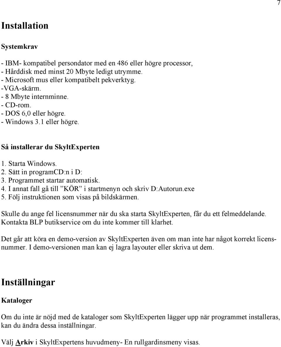 I annat fall gå till KÖR i startmenyn och skriv D:Autorun.exe 5. Följ instruktionen som visas på bildskärmen. Skulle du ange fel licensnummer när du ska starta SkyltExperten, får du ett felmeddelande.
