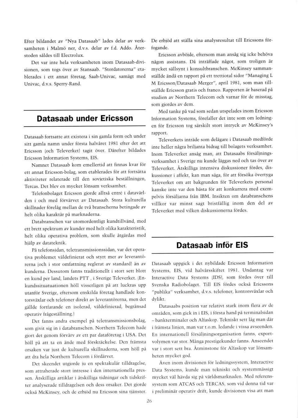 Datasaab under Ericsson Datasaab fortsatte att existera i sin gamla form och under sitt gamla namn under första halvåret 1981 efter det att Ericsson (och Televerket) tagit över.