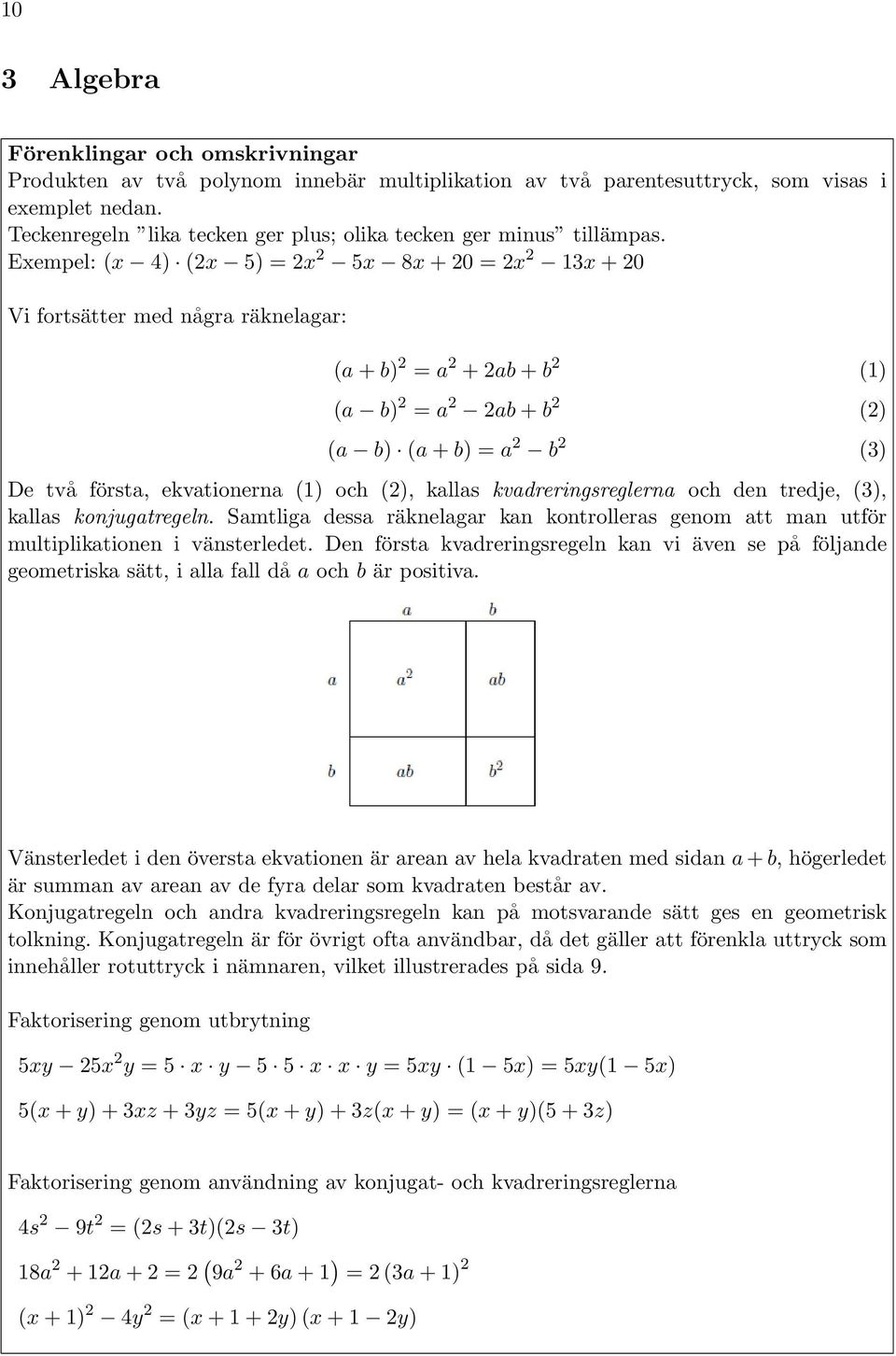 Exempel: (x 4) (x ) = x x 8x + 0 = x x + 0 Vi fortsätter med några räknelagar: (a + = a + ab + b () (a = a ab + b () (a (a + = a b () De två första, ekvationerna () och (), kallas kvadreringsreglerna