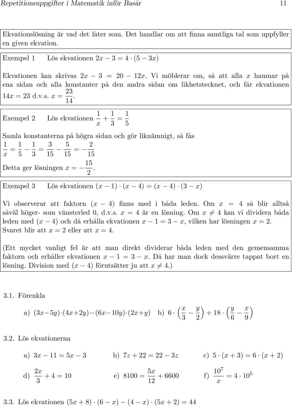 v.s. x = 4. Exempel Lös ekvationen x + = Samla konstanterna på högra sidan och gör liknämnigt, så fås x = = = Detta ger lösningen x =.