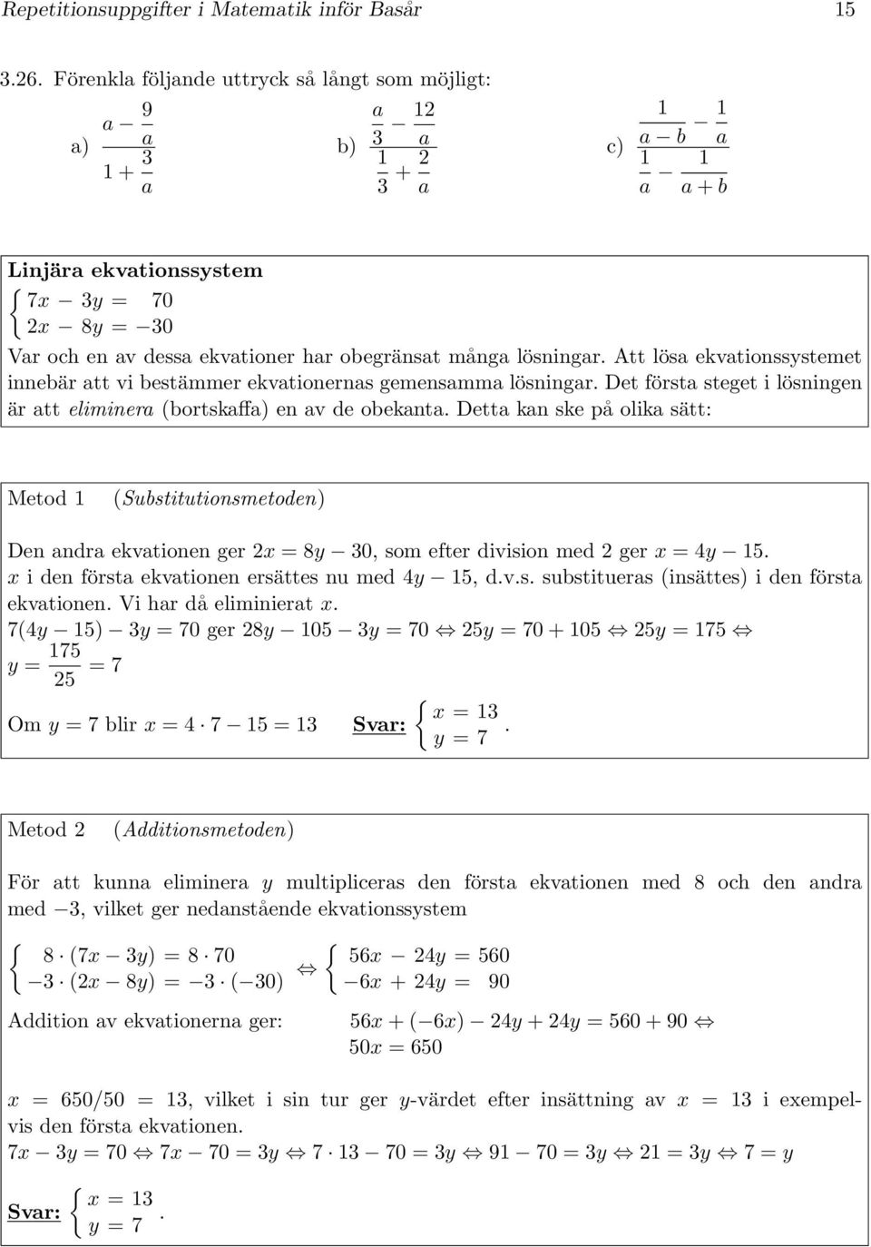 Att lösa ekvationssystemet innebär att vi bestämmer ekvationernas gemensamma lösningar. Det första steget i lösningen är att eliminera (bortskaff en av de obekanta.