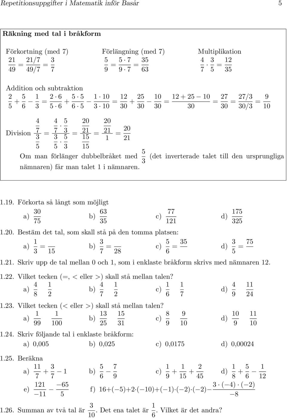 0. Bestäm det tal, som skall stå på den tomma platsen: = 7 = 8 d) 7 6 = d) = 7.. Skriv upp de tal mellan 0 och, som i enklaste bråkform skrivs med nämnaren.