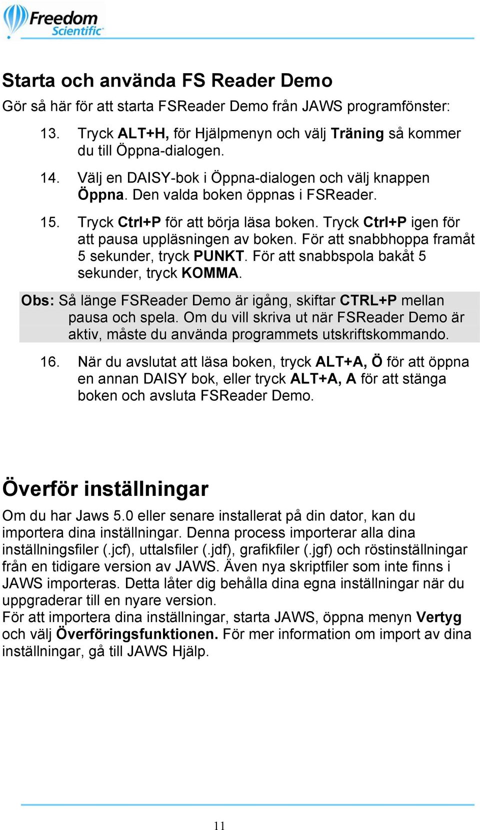 För att snabbhoppa framåt 5 sekunder, tryck PUNKT. För att snabbspola bakåt 5 sekunder, tryck KOMMA. Obs: Så länge FSReader Demo är igång, skiftar CTRL+P mellan pausa och spela.