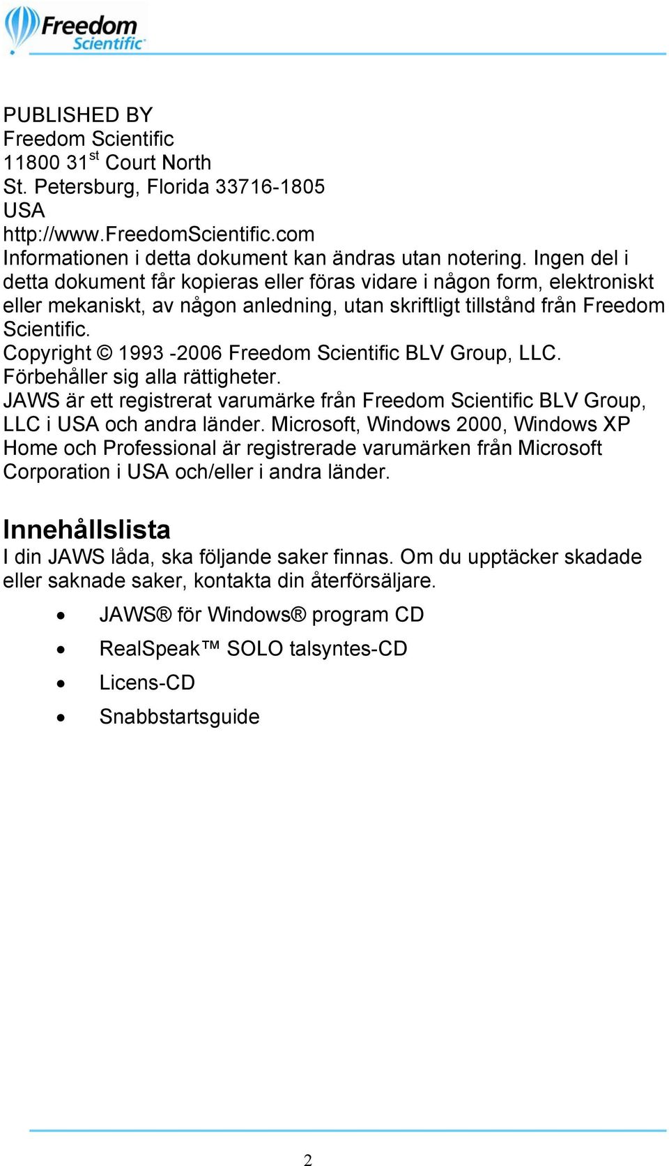 Copyright 1993-2006 Freedom Scientific BLV Group, LLC. Förbehåller sig alla rättigheter. JAWS är ett registrerat varumärke från Freedom Scientific BLV Group, LLC i USA och andra länder.