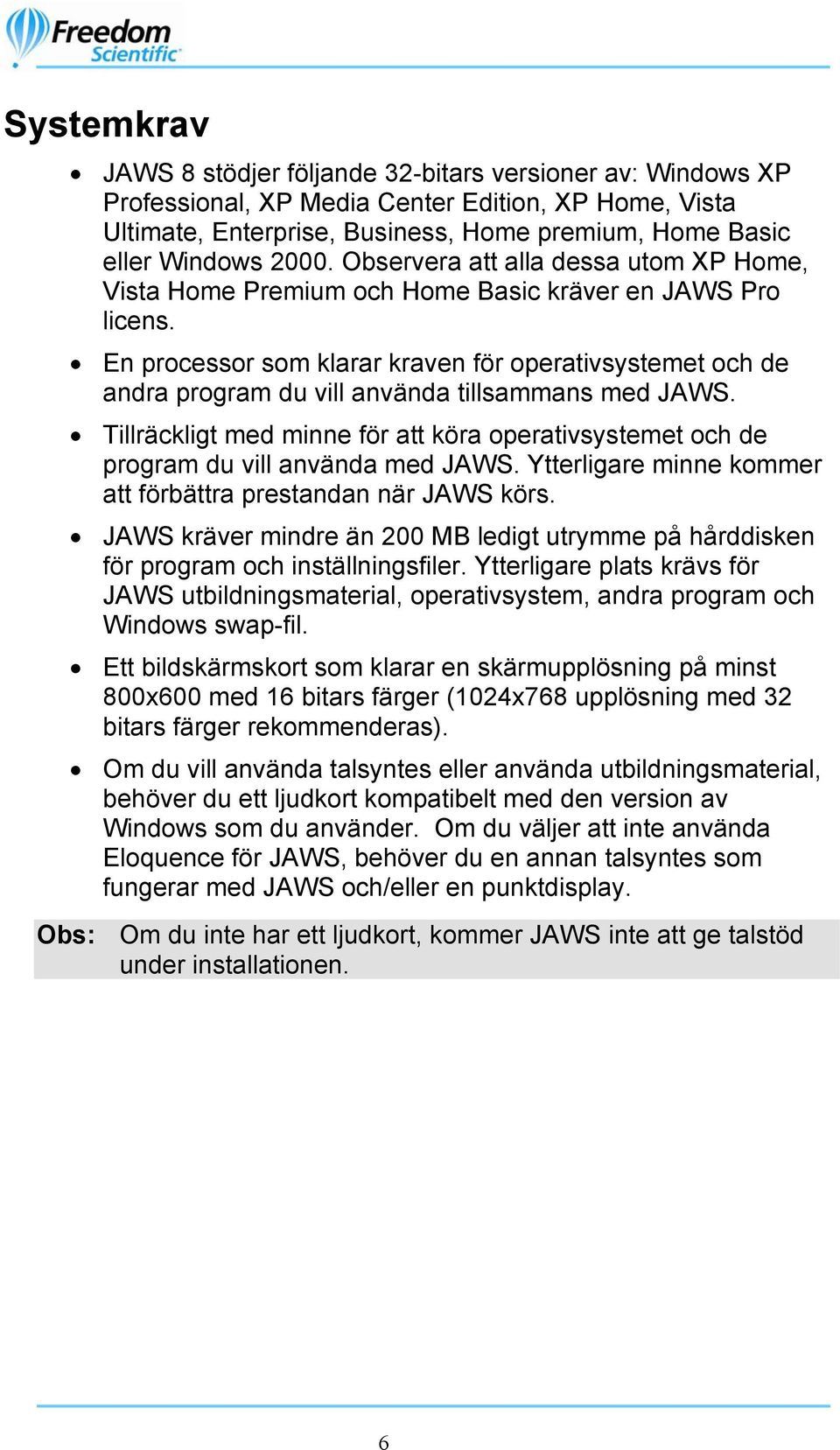 En processor som klarar kraven för operativsystemet och de andra program du vill använda tillsammans med JAWS.