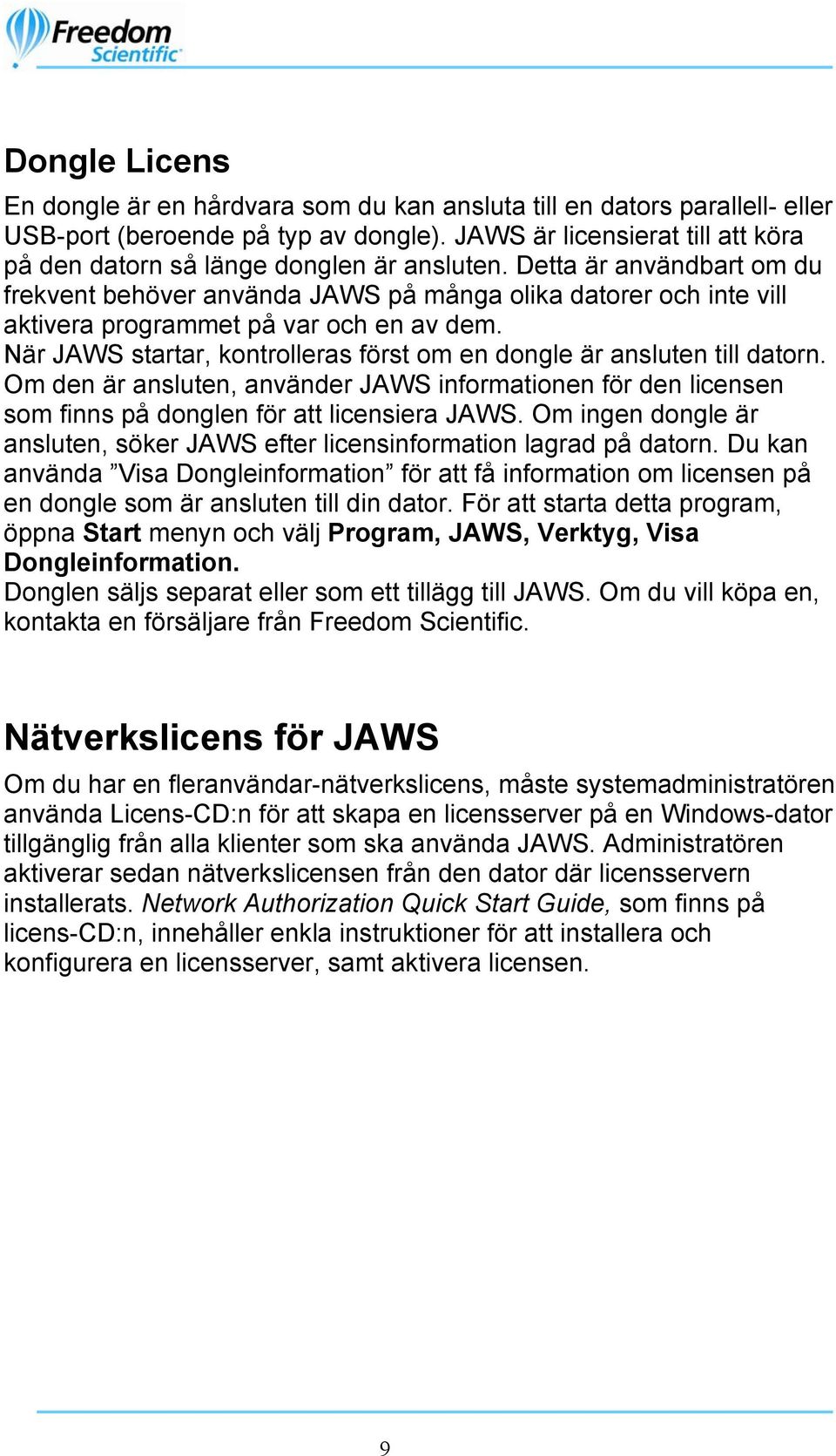Detta är användbart om du frekvent behöver använda JAWS på många olika datorer och inte vill aktivera programmet på var och en av dem.