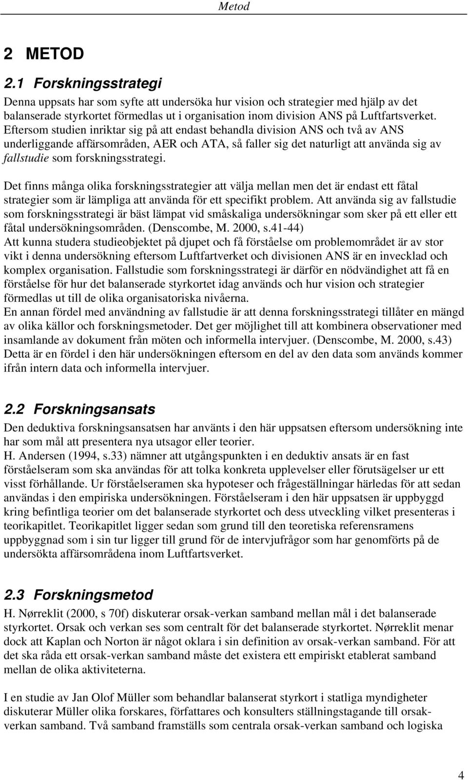 Eftersom studien inriktar sig på att endast behandla division ANS och två av ANS underliggande affärsområden, AER och ATA, så faller sig det naturligt att använda sig av fallstudie som