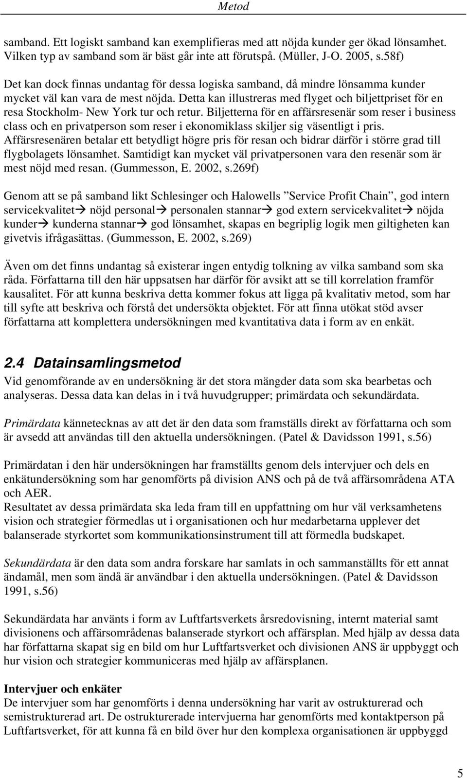 Detta kan illustreras med flyget och biljettpriset för en resa Stockholm- New York tur och retur.