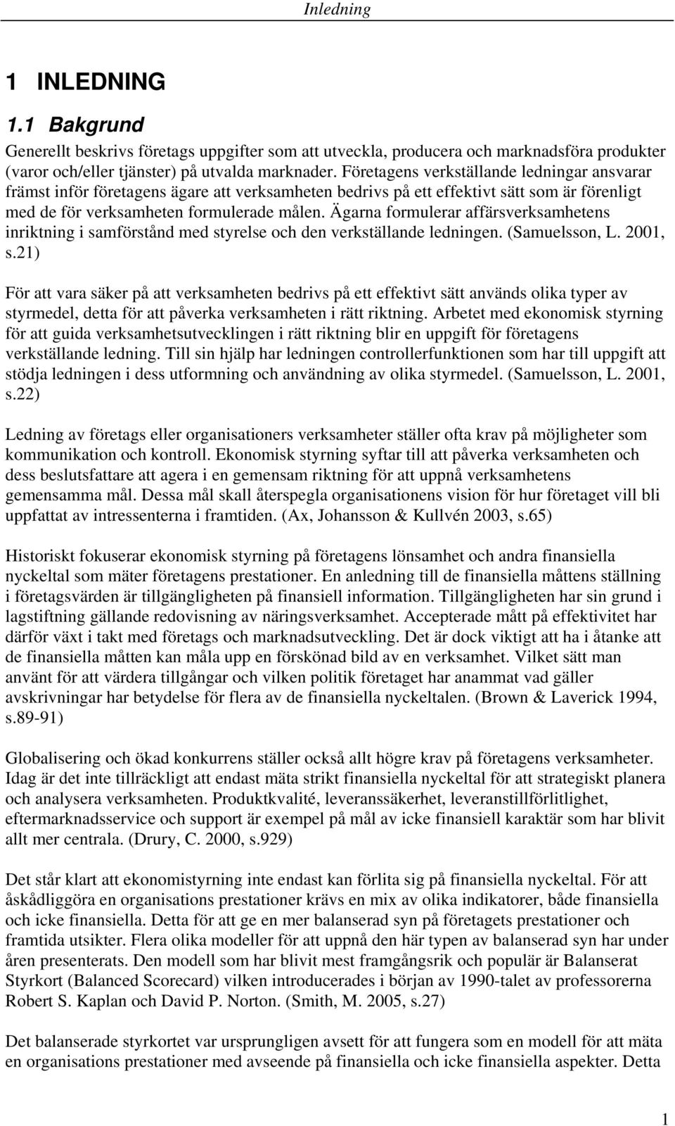 Ägarna formulerar affärsverksamhetens inriktning i samförstånd med styrelse och den verkställande ledningen. (Samuelsson, L. 2001, s.