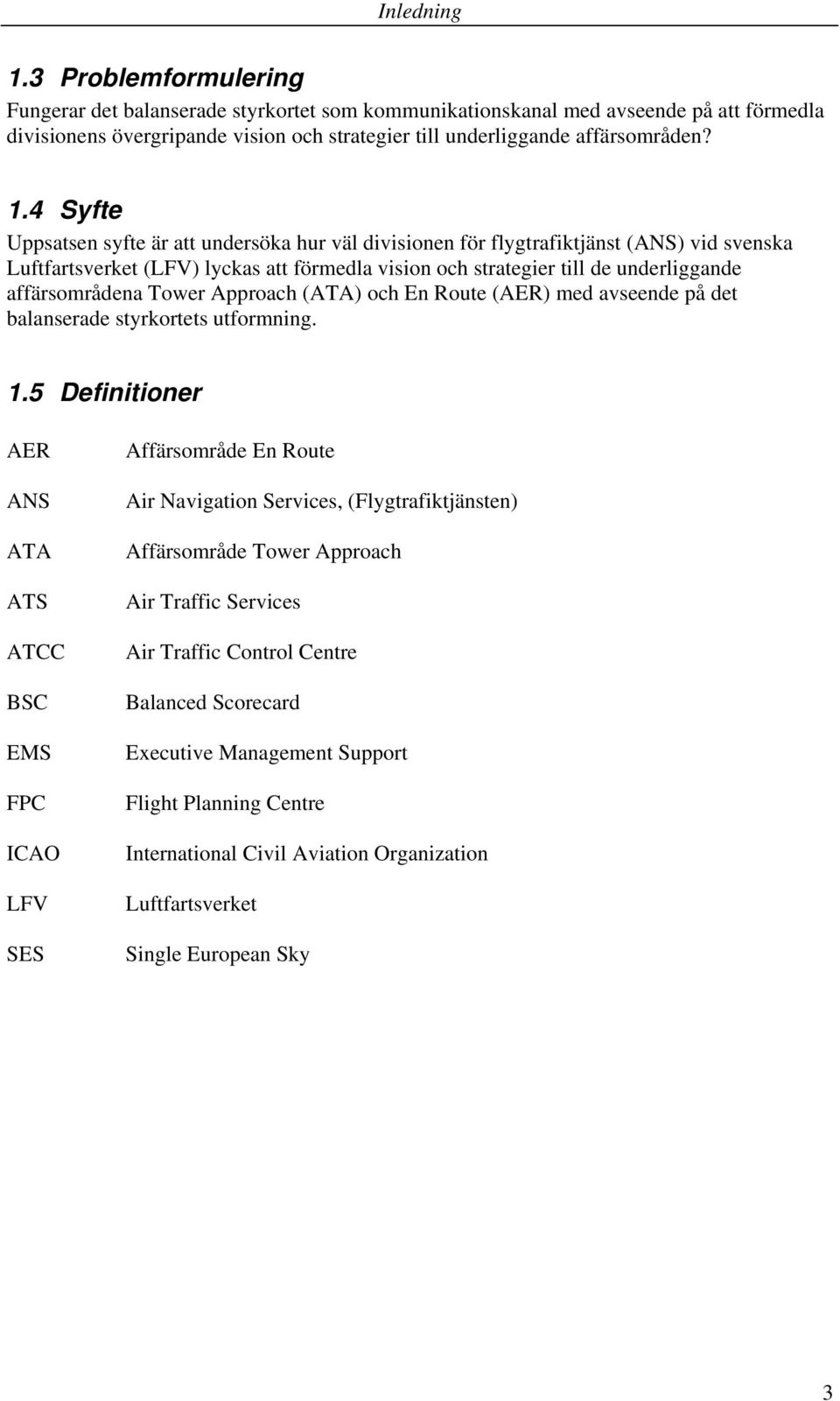 4 Syfte Uppsatsen syfte är att undersöka hur väl divisionen för flygtrafiktjänst (ANS) vid svenska Luftfartsverket (LFV) lyckas att förmedla vision och strategier till de underliggande affärsområdena