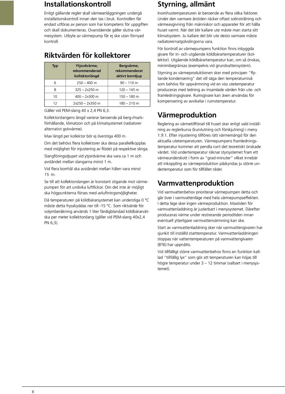 Riktvärden för kollektorer Typ Ytjordvärme, rekommenderad kollektorlängd Bergvärme, rekommenderat aktivt borrdjup 6 25 4 m 9 11 m 8 325 2x25 m 12 145 m 1 4 2x3 m 15 18 m 12 2x25 2x35 m 18 21 m Gäller