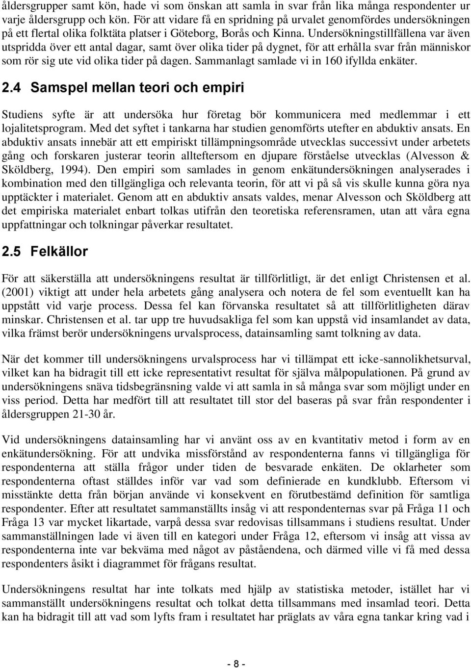 Undersökningstillfällena var även utspridda över ett antal dagar, samt över olika tider på dygnet, för att erhålla svar från människor som rör sig ute vid olika tider på dagen.