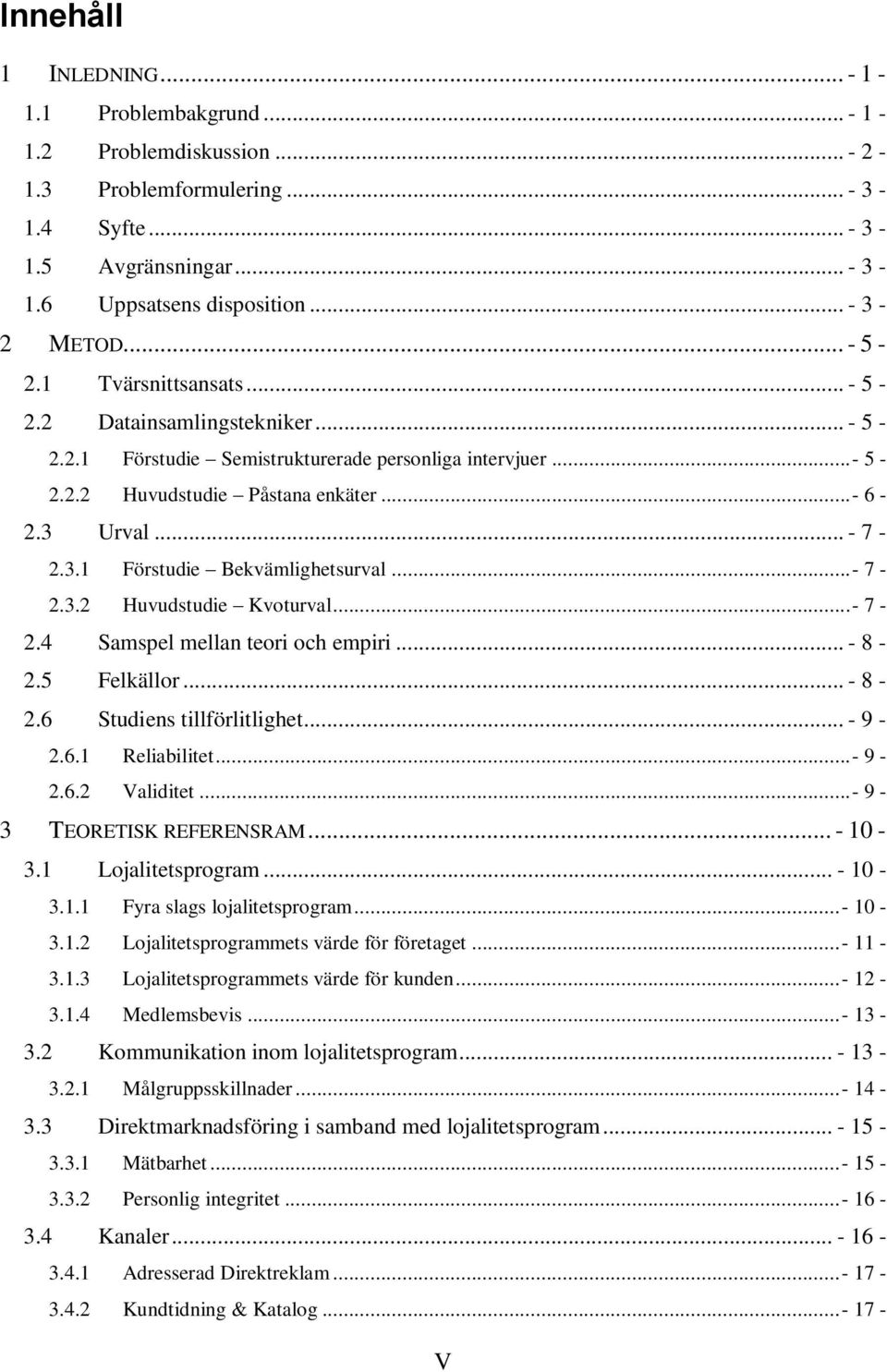 Urval... - 7-2.3.1 Förstudie Bekvämlighetsurval...- 7-2.3.2 Huvudstudie Kvoturval...- 7-2.4 Samspel mellan teori och empiri... - 8-2.5 Felkällor... - 8-2.6 Studiens tillförlitlighet... - 9-2.6.1 Reliabilitet.