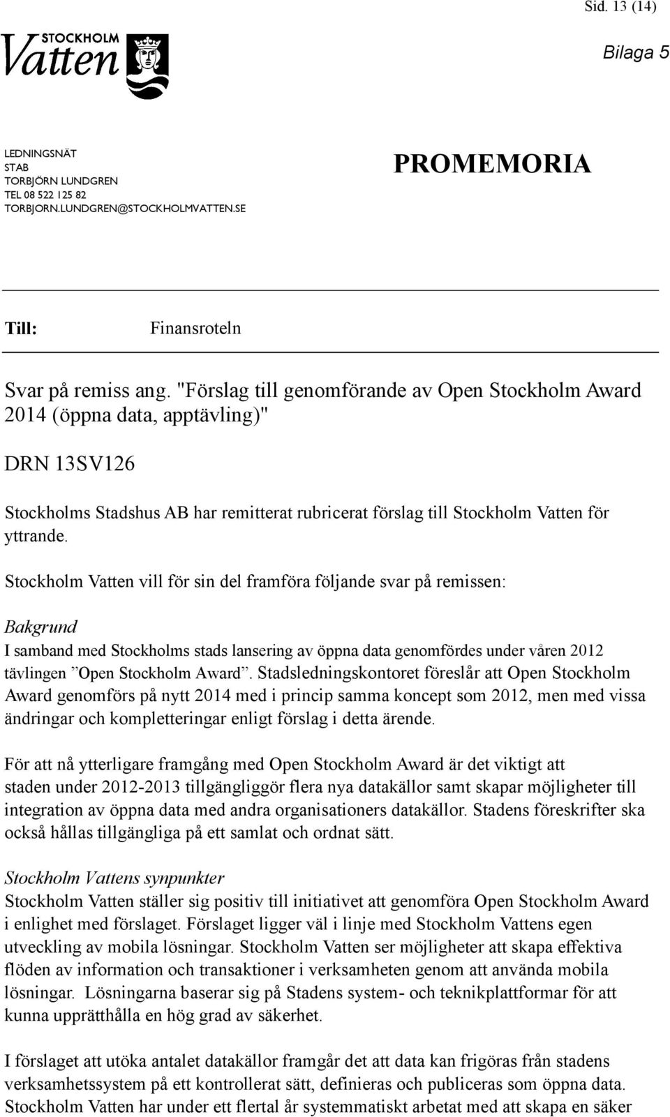 Stockholm Vatten vill för sin del framföra följande svar på remissen: Bakgrund I samband med Stockholms stads lansering av öppna data genomfördes under våren 2012 tävlingen Open Stockholm Award.