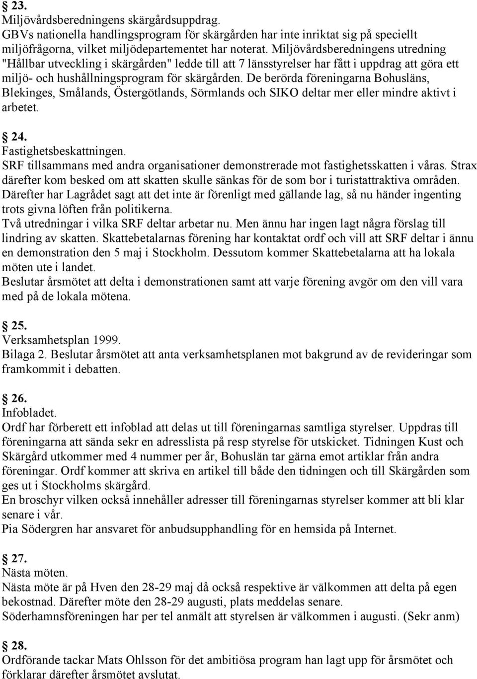 De berörda föreningarna Bohusläns, Blekinges, Smålands, Östergötlands, Sörmlands och SIKO deltar mer eller mindre aktivt i arbetet. 24. Fastighetsbeskattningen.