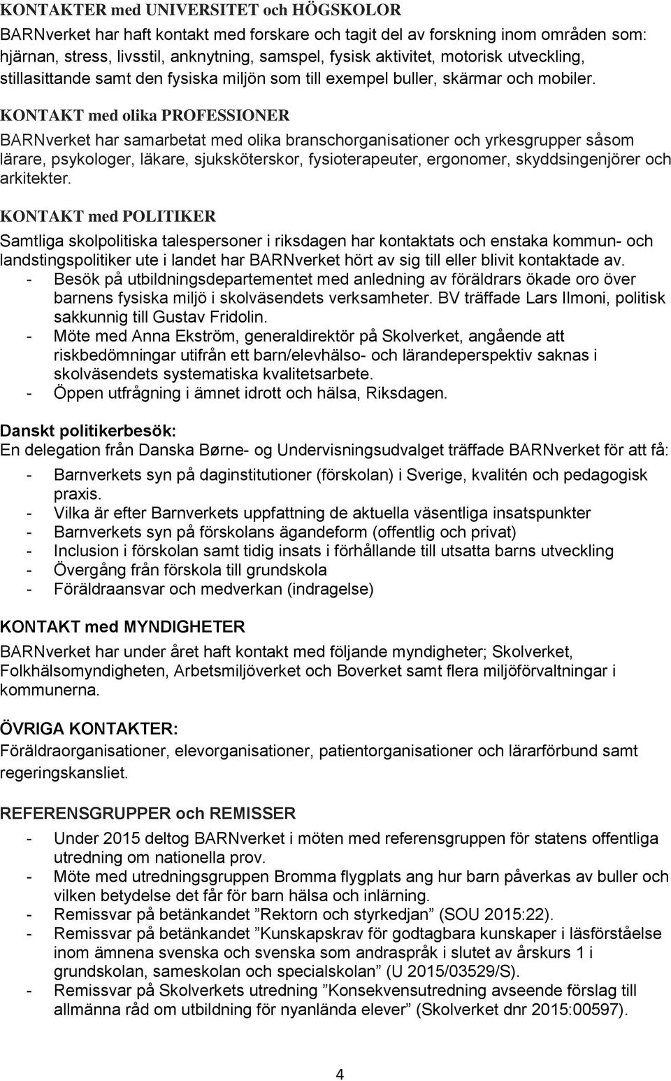 KONTAKT med olika PROFESSIONER BARNverket har samarbetat med olika branschorganisationer och yrkesgrupper såsom lärare, psykologer, läkare, sjuksköterskor, fysioterapeuter, ergonomer,