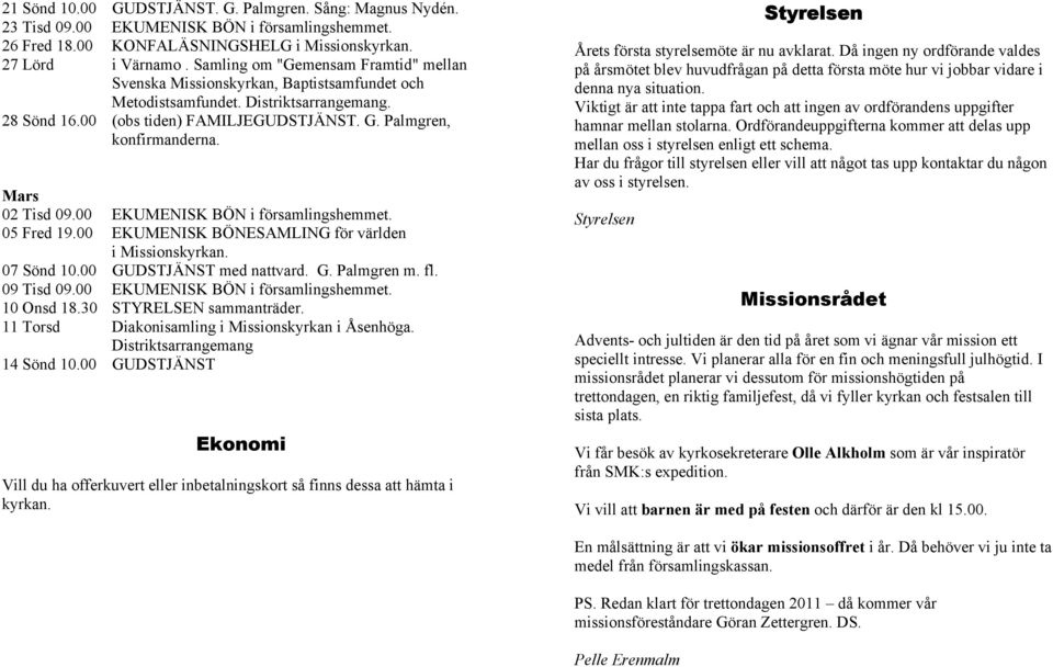 Mars 02 Tisd 09.00 EKUMENISK BÖN i församlingshemmet. 05 Fred 19.00 EKUMENISK BÖNESAMLING för världen i Missionskyrkan. 07 Sönd 10.00 GUDSTJÄNST med nattvard. G. Palmgren m. fl. 09 Tisd 09.