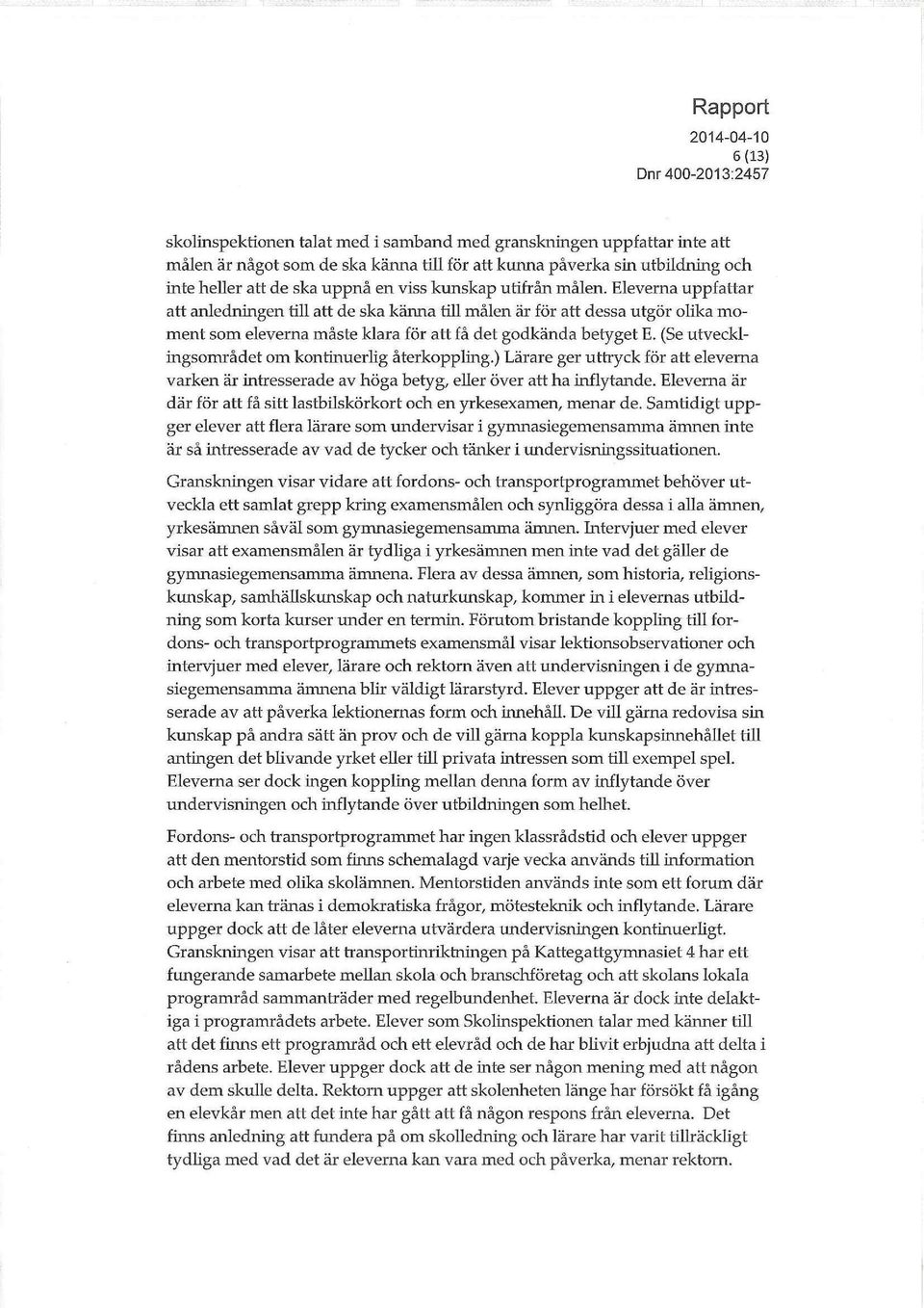 (Se utvecklingsområdet om kontinuerlig återkoppling.) Lärare ger uttryck för att eleverna varken är intresserade av höga betyg, eller över att ha inflytande.