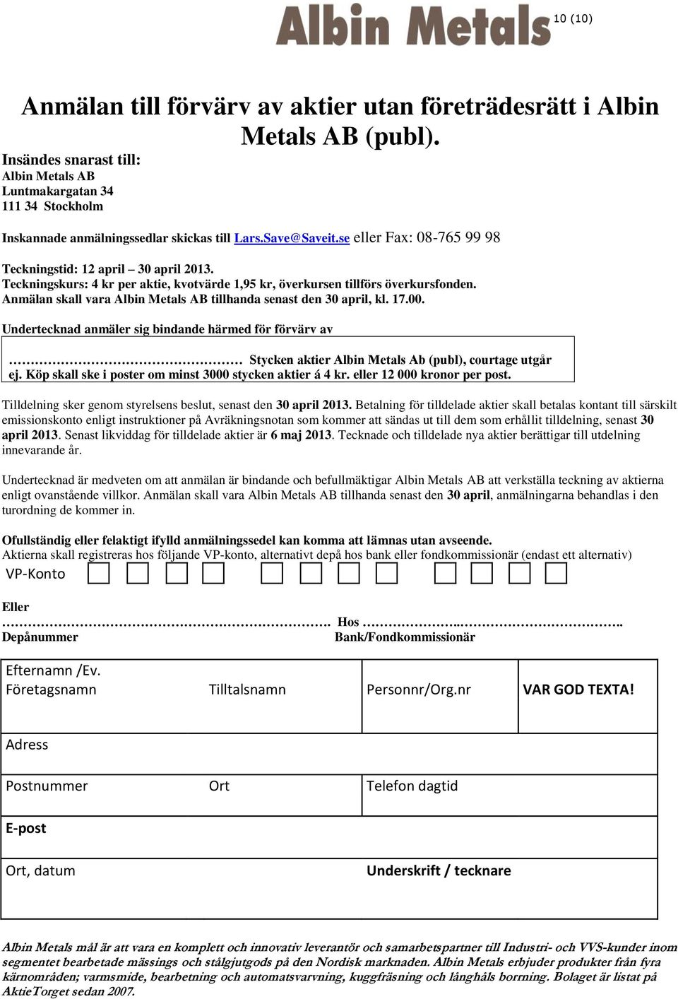 Teckningskurs: 4 kr per aktie, kvotvärde 1,95 kr, överkursen tillförs överkursfonden. Anmälan skall vara Albin Metals AB tillhanda senast den 30 april, kl. 17.00.