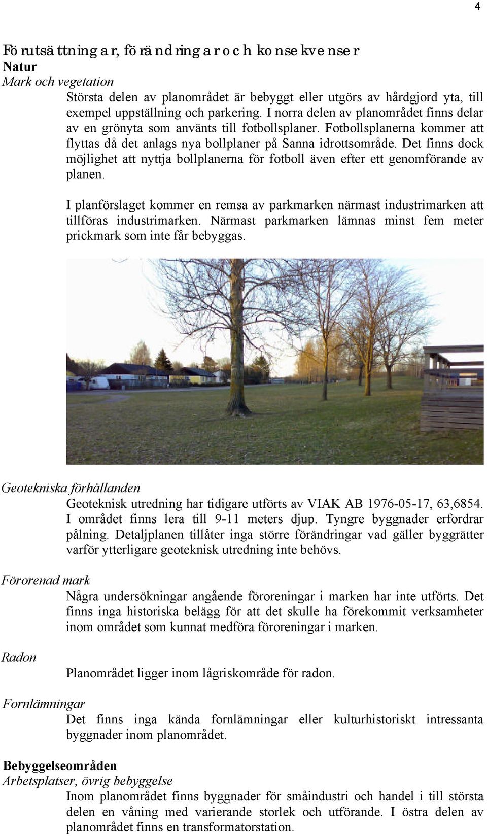 Det finns dock möjlighet att nyttja bollplanerna för fotboll även efter ett genomförande av planen. I planförslaget kommer en remsa av parkmarken närmast industrimarken att tillföras industrimarken.