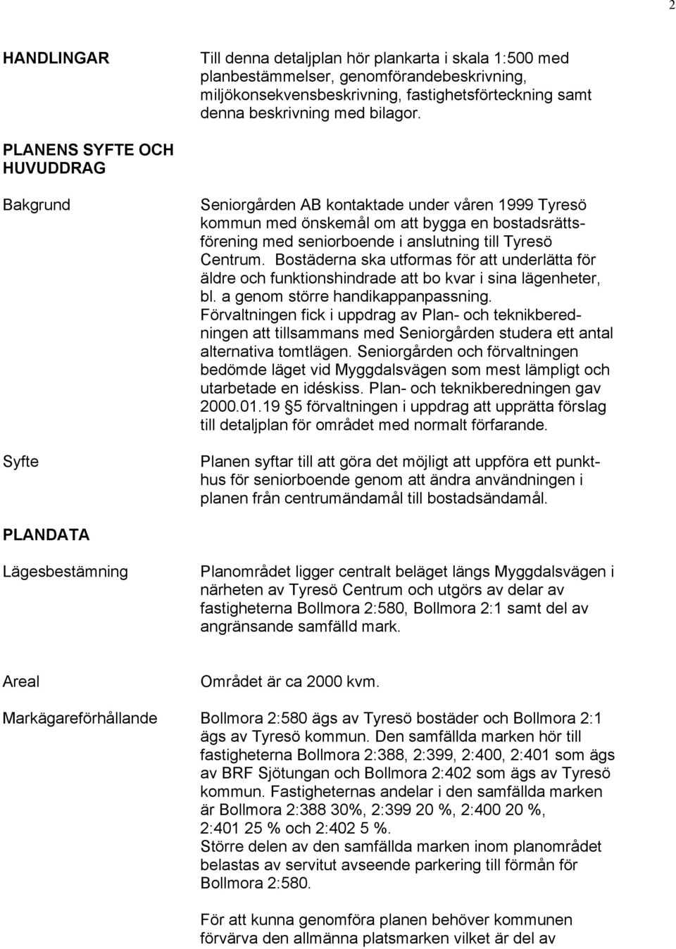 Centrum. Bostäderna ska utformas för att underlätta för äldre och funktionshindrade att bo kvar i sina lägenheter, bl. a genom större handikappanpassning.