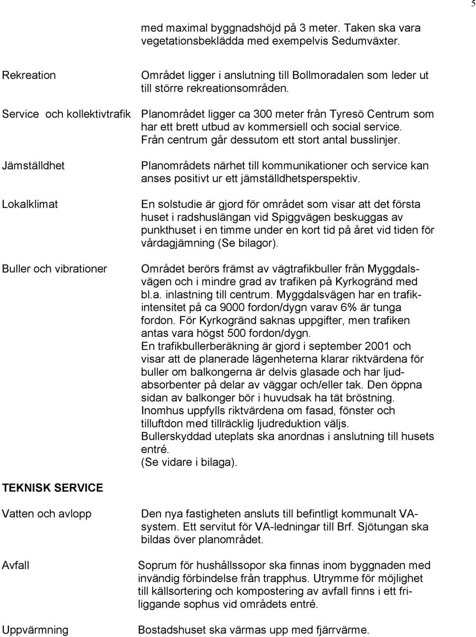 Service och kollektivtrafik Planområdet ligger ca 300 meter från Tyresö Centrum som har ett brett utbud av kommersiell och social service. Från centrum går dessutom ett stort antal busslinjer.