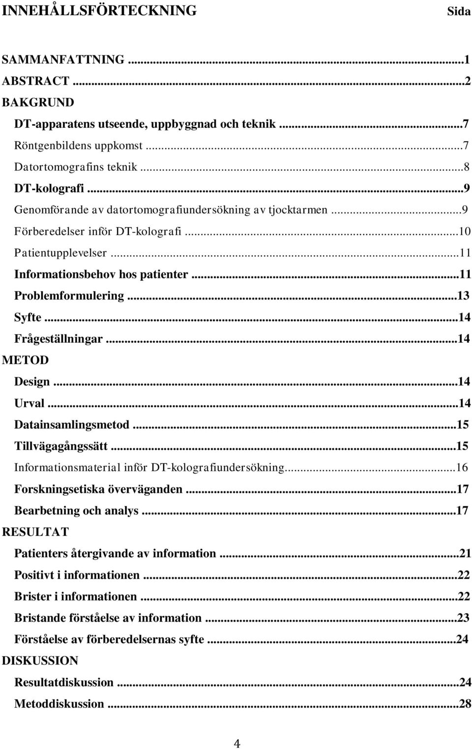 ..14 Frågeställningar...14 METOD Design...14 Urval...14 Datainsamlingsmetod...15 Tillvägagångssätt...15 Informationsmaterial inför DT-kolografiundersökning...16 Forskningsetiska överväganden.