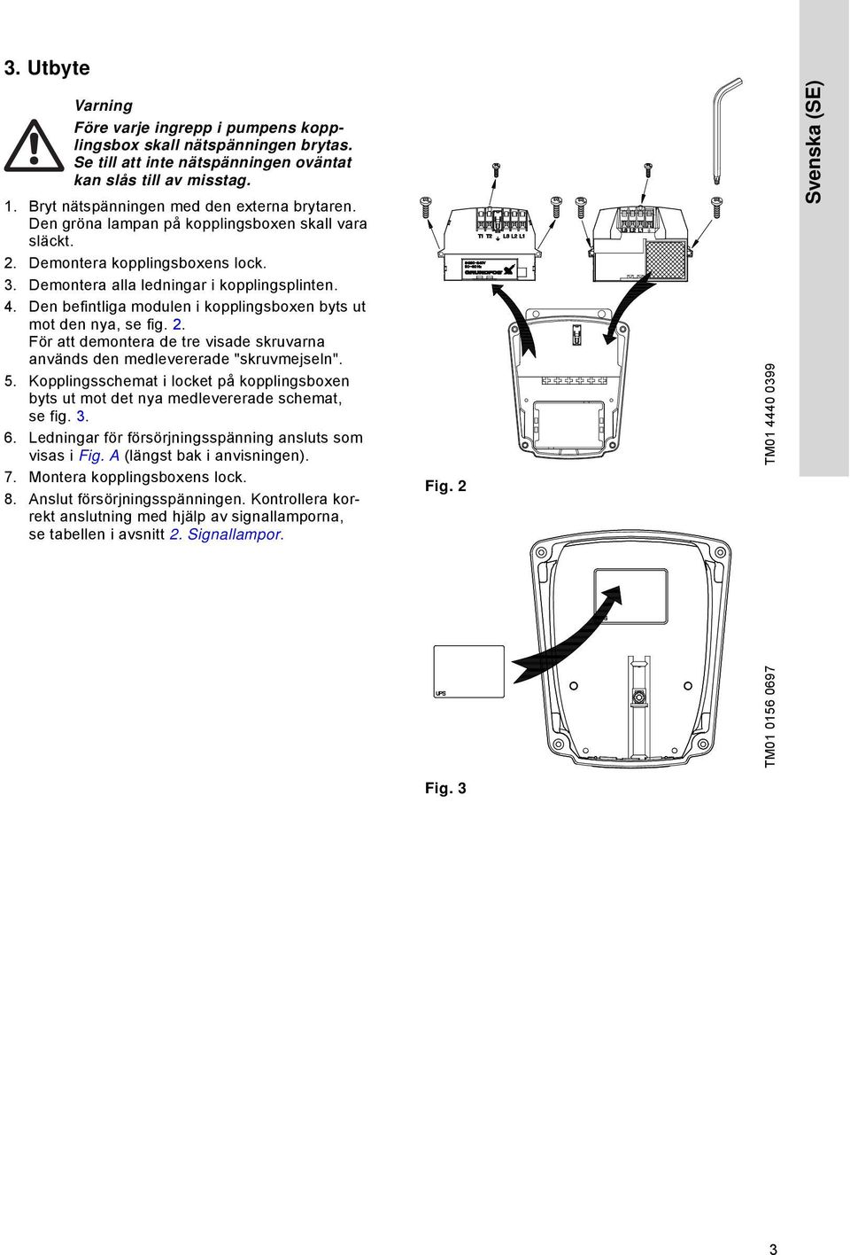 Den befintliga modulen i kopplingsboxen byts ut mot den nya, se fig. 2. För att demontera de tre visade skruvarna används den medlevererade "skruvmejseln". 5.