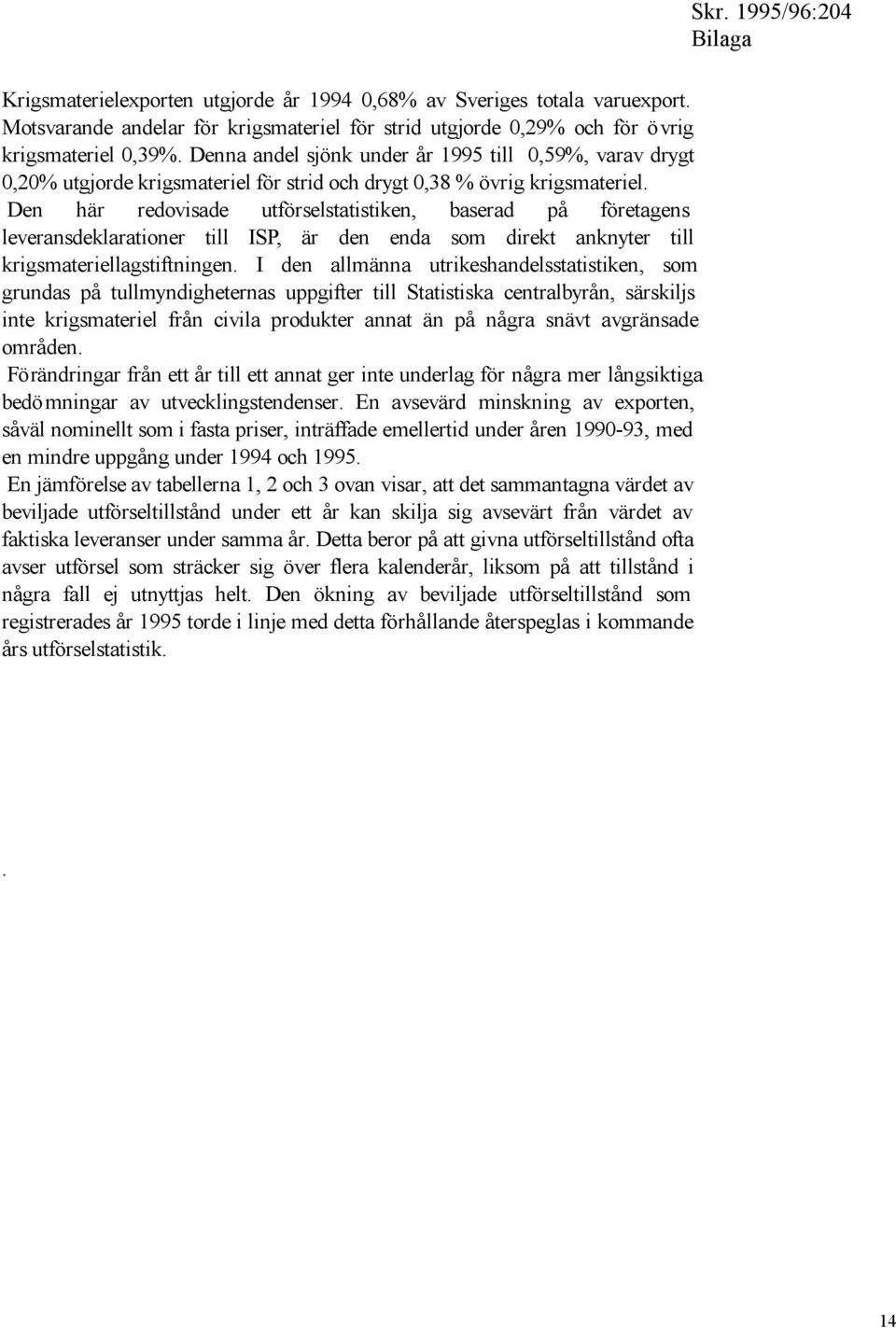 Den här redovisade utförselstatistiken, baserad på företagens leveransdeklarationer till ISP, är den enda som direkt anknyter till krigsmateriellagstiftningen.