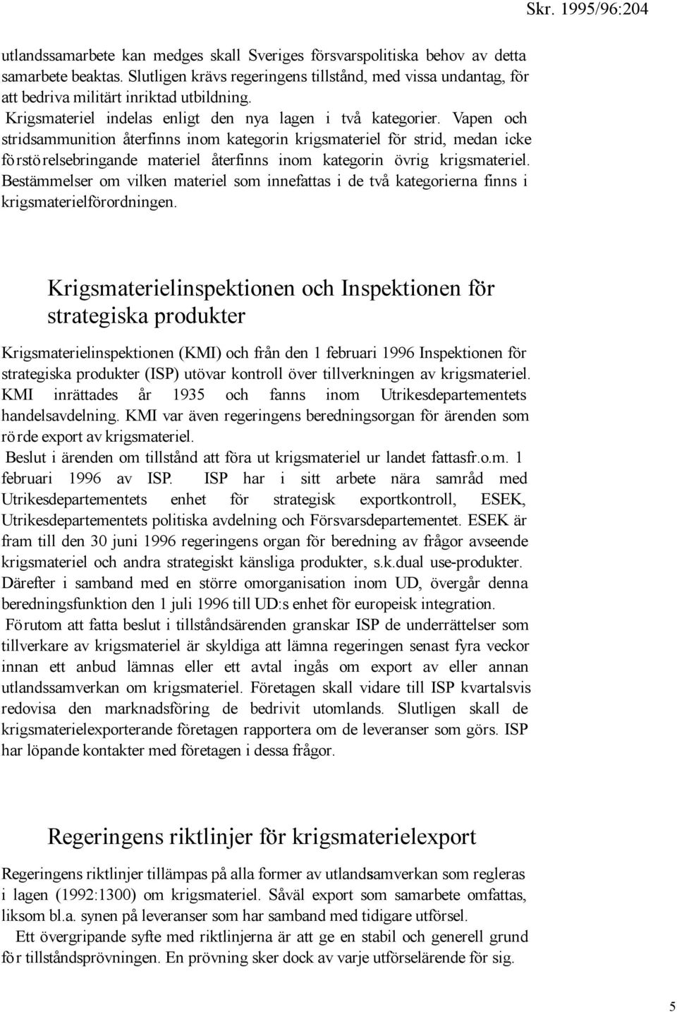 Vapen och stridsammunition återfinns inom kategorin krigsmateriel för strid, medan icke förstörelsebringande materiel återfinns inom kategorin övrig krigsmateriel.